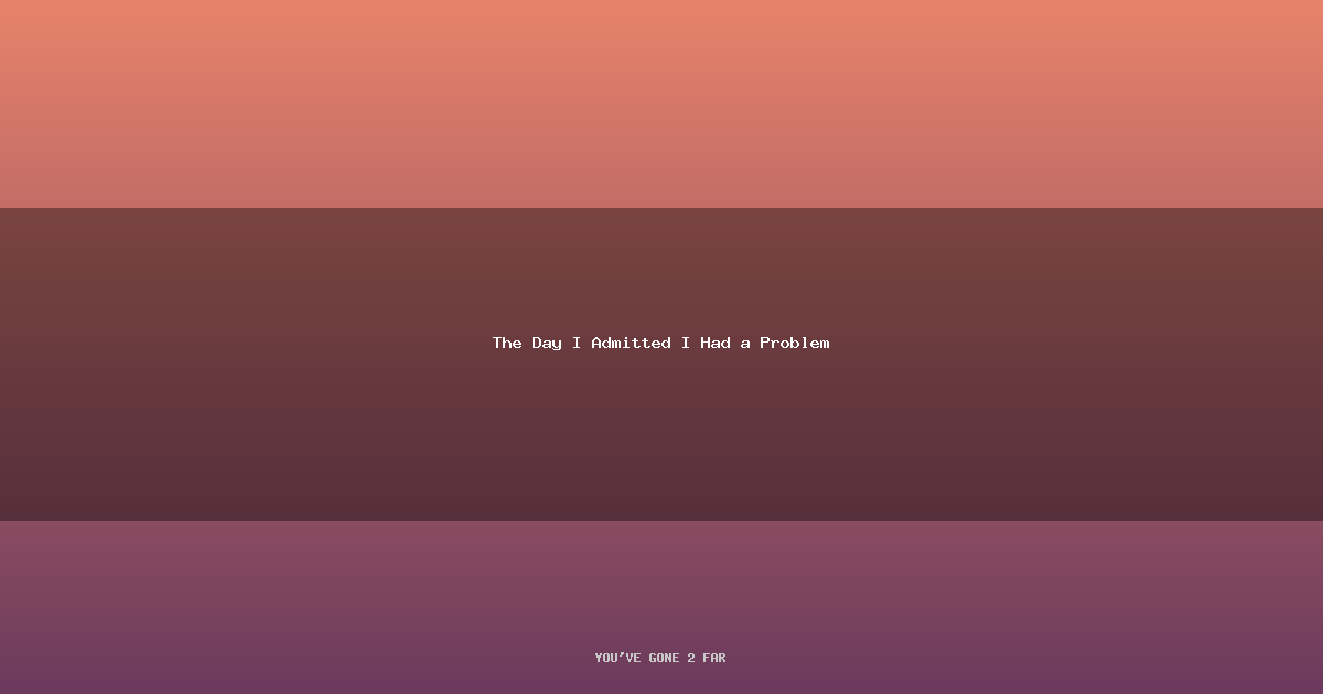 The Day I Admitted I Had a Problem