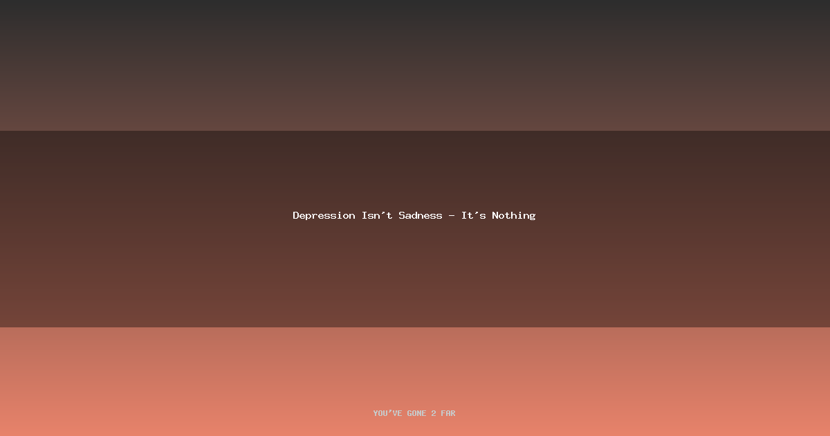 Depression Isn't Sadness — It's Nothing