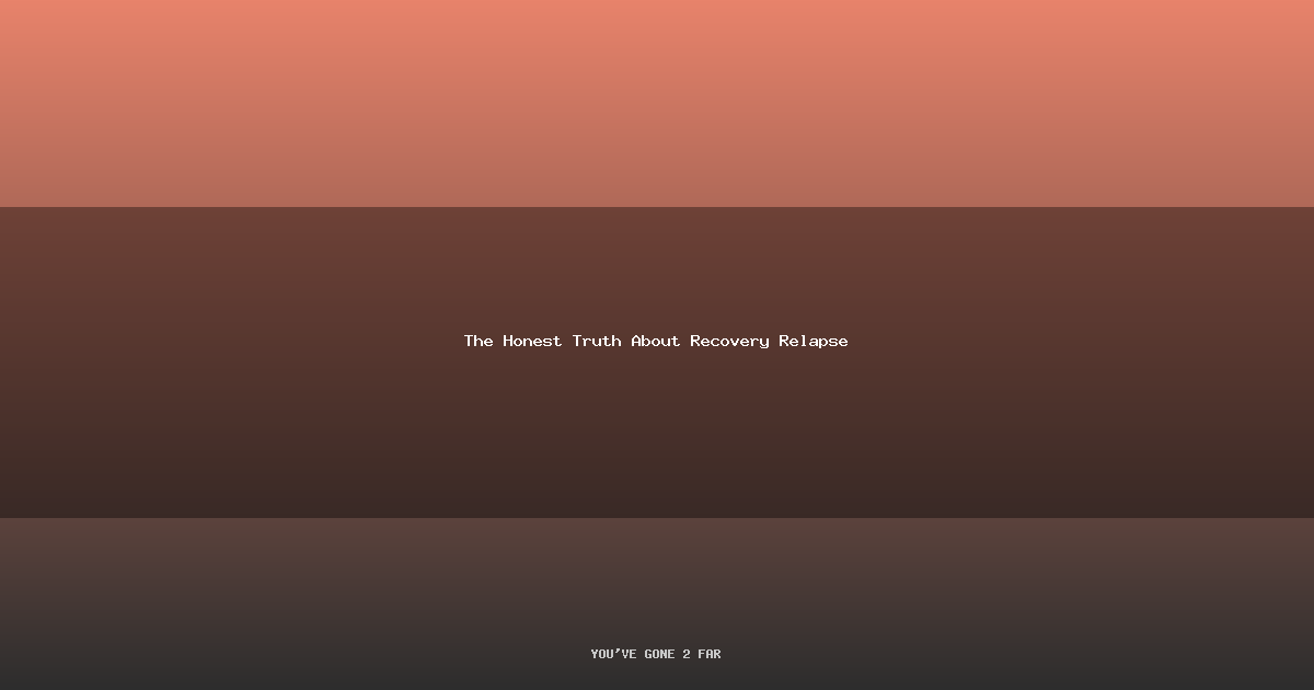 The Honest Truth About Recovery Relapse